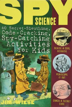 Spy Science: 40 Secret-Sleuthing, Code-Cracking, Spy-Catching Activities for Kids - Jim Wiese