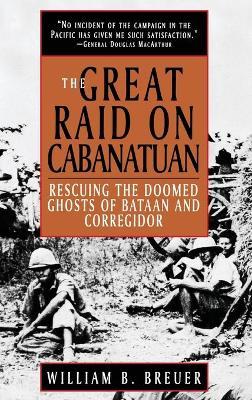 The Great Raid on Cabanatuan: Rescuing the Doomed Ghosts of Bataan and Corregidor - William B. Breuer