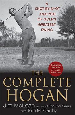 The Complete Hogan: A Shot-By-Shot Analysis of Golf's Greatest Swing - Jim Mclean