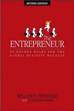The Entrepreneur: 25 Golden Rules for the Global Business Manager - William Heinecke