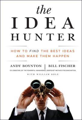 The Idea Hunter: How to Find the Best Ideas and Make Them Happen - Andy Boynton