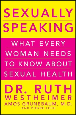 Sexually Speaking: What Every Woman Needs to Know about Sexual Health - Ruth K. Westheimer