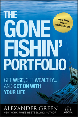The Gone Fishin' Portfolio: Get Wise, Get Wealthy--And Get on with Your Life - Alexander Green