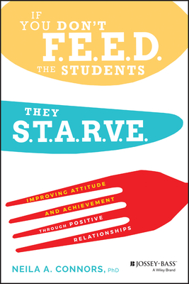 If You Don't Feed the Students, They Starve: Improving Attitude and Achievement Through Positive Relationships - Neila A. Connors