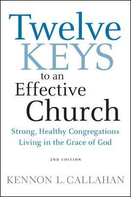 Twelve Keys to an Effective Church: Strong, Healthy Congregations Living in the Grace of God - Kennon L. Callahan