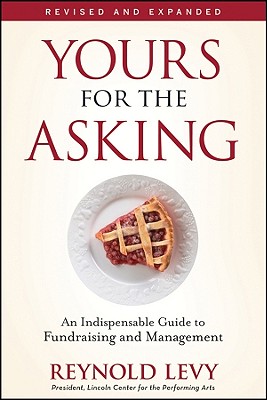 Yours for the Asking: An Indispensable Guide to Fundraising and Management - Reynold Levy