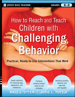 How to Reach and Teach Children with Challenging Behavior (K-8): Practical, Ready-To-Use Interventions That Work - Kaye Otten