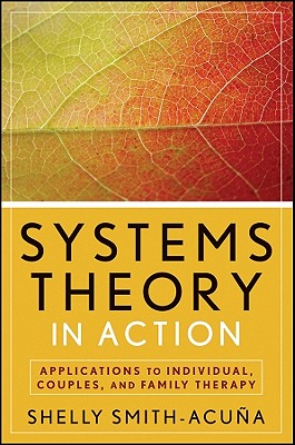 Systems Theory in Action: Applications to Individual, Couple, and Family Therapy - Shelly Smith-acu�a