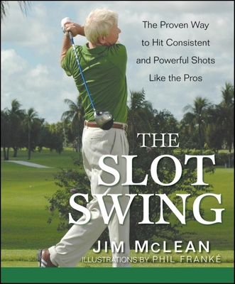 The Slot Swing: The Proven Way to Hit Consistent and Powerful Shots Like the Pros - Jim Mclean