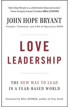 Love Leadership: The New Way to Lead in a Fear-Based World - John Hope Bryant