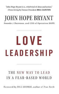Love Leadership: The New Way to Lead in a Fear-Based World - John Hope Bryant