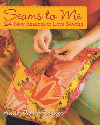 Seams to Me: 24 New Reasons to Love Sewing [With 10 Patterns] - Anna Maria Horner