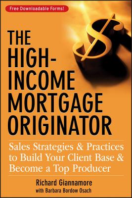 The High-Income Mortgage Originator: Sales Strategies and Practices to Build Your Client Base and Become a Top Producer - Richard Giannamore