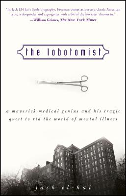 The Lobotomist: A Maverick Medical Genius and His Tragic Quest to Rid the World of Mental Illness - Jack El-hai