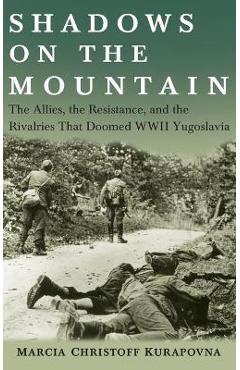 Coperta cărții 'Shadows on the Mountain: The Allies, the Resistance, and the Rivalries That Doomed WWII Yugoslavia - Marcia Kurapovna'
