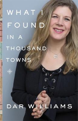 What I Found in a Thousand Towns: A Traveling Musician's Guide to Rebuilding America's Communities-One Coffee Shop, Dog Run, and Open-Mike Night at a - Dar Williams