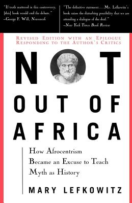Not Out of Africa: How Afrocentrism Became an Excuse to Teach Myth as History - Mary Lefkowitz