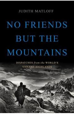 Coperta cărții 'No Friends But the Mountains: Dispatches from the World's Violent Highlands - Judith Matloff'