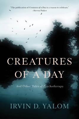 Creatures of a Day: And Other Tales of Psychotherapy - Irvin D. Yalom
