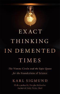 Exact Thinking in DeMented Times: The Vienna Circle and the Epic Quest for the Foundations of Science - Karl Sigmund