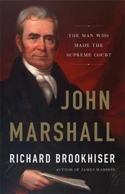John Marshall: The Man Who Made the Supreme Court - Richard Brookhiser