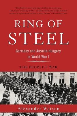 Ring of Steel: Germany and Austria-Hungary in World War I - Alexander Watson