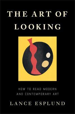 The Art of Looking: How to Read Modern and Contemporary Art - Lance Esplund