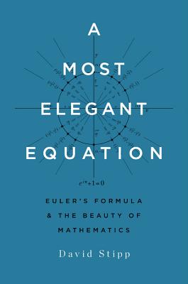 A Most Elegant Equation: Euler's Formula and the Beauty of Mathematics - David Stipp