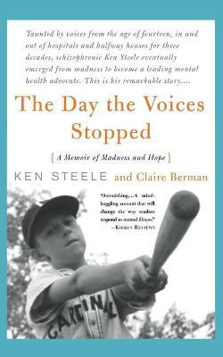 The Day the Voices Stopped: A Schizophrenic's Journey from Madness to Hope - Ken Steele