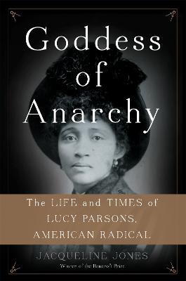 Goddess of Anarchy: The Life and Times of Lucy Parsons, American Radical - Jacqueline Jones