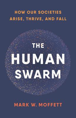 The Human Swarm: How Our Societies Arise, Thrive, and Fall - Mark W. Moffett