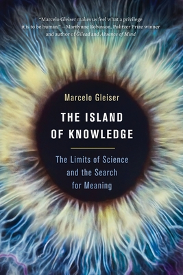 The Island of Knowledge: The Limits of Science and the Search for Meaning - Marcelo Gleiser