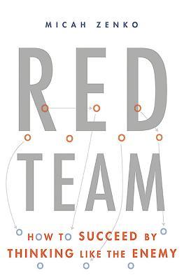 Red Team: How to Succeed by Thinking Like the Enemy - Micah Zenko
