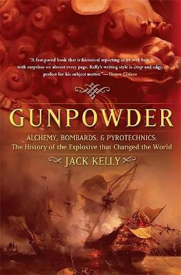 Gunpowder: Alchemy, Bombards, and Pyrotechnics: The History of the Explosive That Changed the World - Jack Kelly
