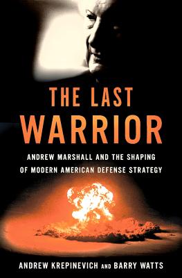 The Last Warrior: Andrew Marshall and the Shaping of Modern American Defense Strategy - Andrew F. Krepinevich