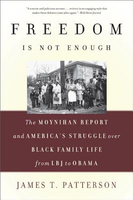 Freedom Is Not Enough: The Moynihan Report and America's Struggle Over Black Family Life--From LBJ to Obama - James T. Patterson