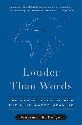 Louder Than Words: The New Science of How the Mind Makes Meaning - Benjamin K. Bergen