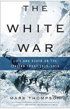 Coperta cărții 'The White War: Life and Death on the Italian Front, 1915-1919 - Mark Thompson'