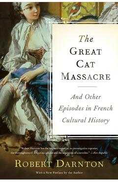 The Great Cat Massacre: And Other Episodes in French Cultural History - Robert Darnton