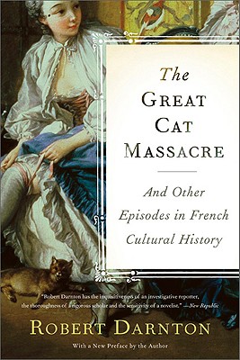 The Great Cat Massacre: And Other Episodes in French Cultural History - Robert Darnton