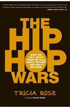 The Hip Hop Wars: What We Talk about When We Talk about Hip Hop--And Why It Matters - Tricia Rose
