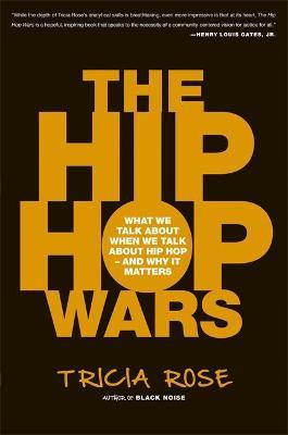 The Hip Hop Wars: What We Talk about When We Talk about Hip Hop--And Why It Matters - Tricia Rose
