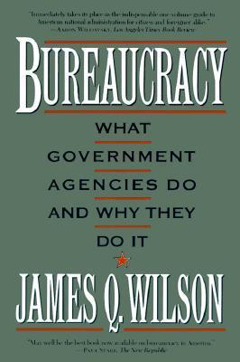 Bureaucracy: What Government Agencies Do and Why They Do It - James Q. Wilson