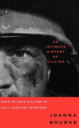 An Intimate History of Killing: Face to Face Killing in Twentieth Century Warfare - Joanna Bourke