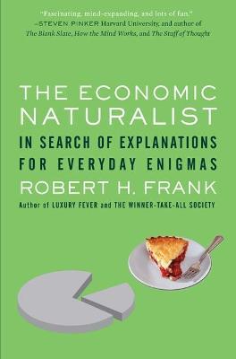 The Economic Naturalist: In Search of Explanations for Everyday Enigmas - Robert H. Frank