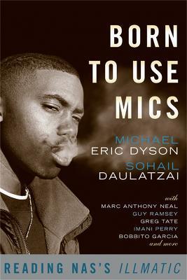 Born to Use Mics: Reading Nas's Illmatic - Michael Eric Dyson