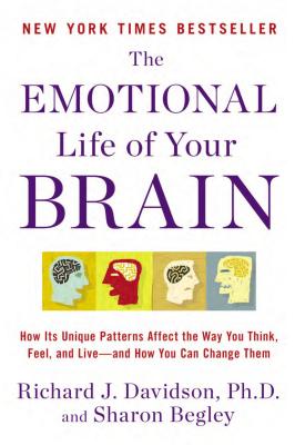 The Emotional Life of Your Brain: How Its Unique Patterns Affect the Way You Think, Feel, and Live--And How You CA N Change Them - Richard J. Davidson