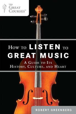 How to Listen to Great Music: A Guide to Its History, Culture, and Heart - Robert Greenberg