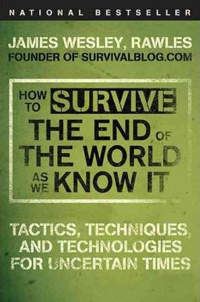 How to Survive the End of the World as We Know It: Tactics, Techniques, and Technologies for Uncertain Times - Rawles