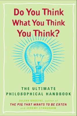 Do You Think What You Think You Think?: The Ultimate Philosophical Handbook - Julian Baggini